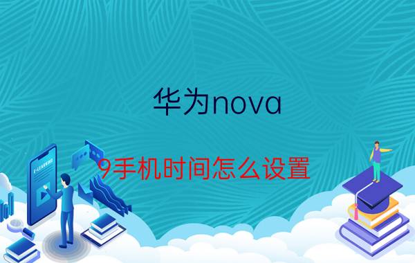 华为nova 9手机时间怎么设置 华为nova10se时间设置？